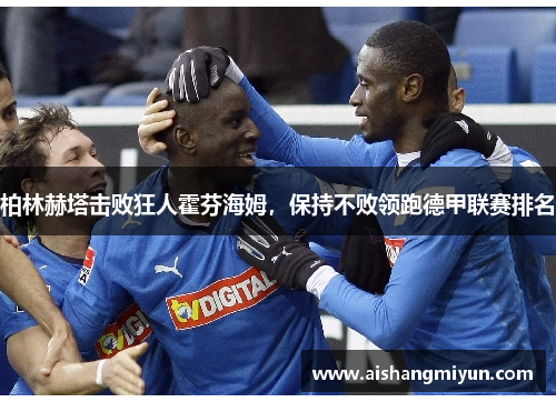 柏林赫塔击败狂人霍芬海姆，保持不败领跑德甲联赛排名