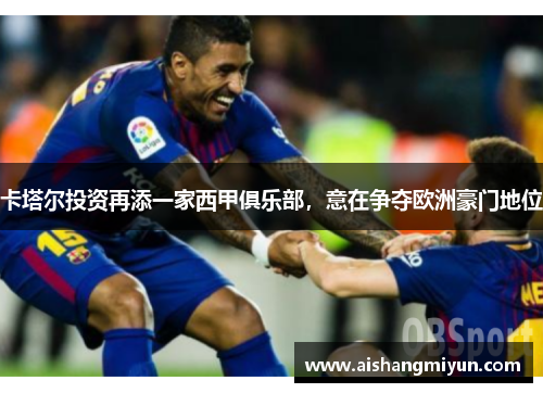 卡塔尔投资再添一家西甲俱乐部，意在争夺欧洲豪门地位