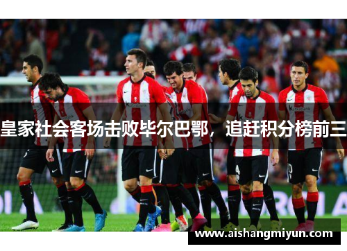 皇家社会客场击败毕尔巴鄂，追赶积分榜前三