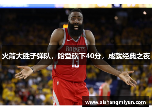 火箭大胜子弹队，哈登砍下40分，成就经典之夜