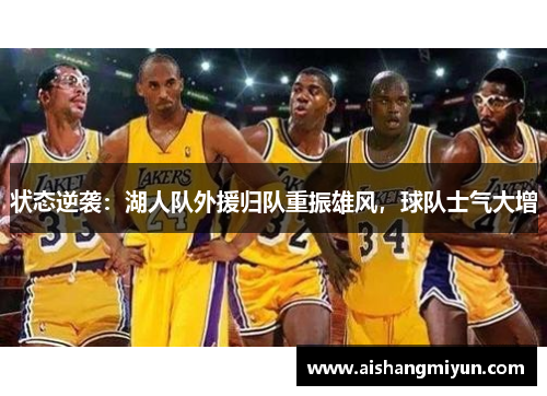 状态逆袭：湖人队外援归队重振雄风，球队士气大增