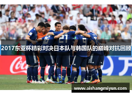 2017东亚杯精彩对决日本队与韩国队的巅峰对抗回顾