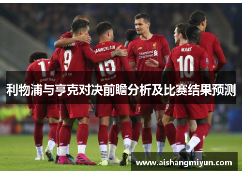 利物浦与亨克对决前瞻分析及比赛结果预测