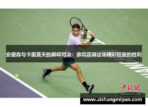安德森与卡里莫夫的巅峰对决：谁将赢得这场精彩较量的胜利