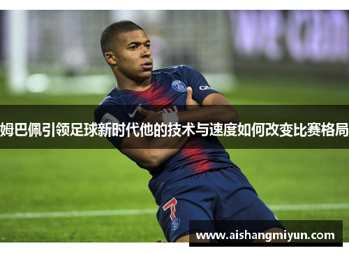 姆巴佩引领足球新时代他的技术与速度如何改变比赛格局