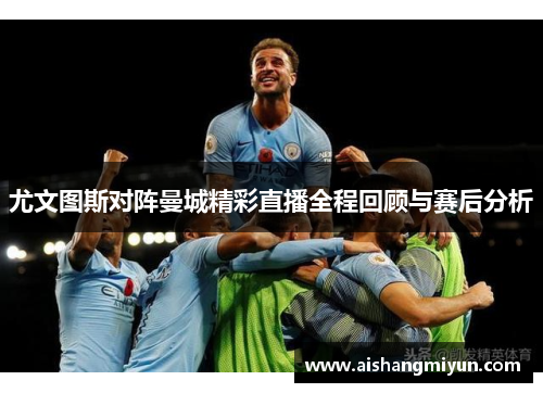 尤文图斯对阵曼城精彩直播全程回顾与赛后分析