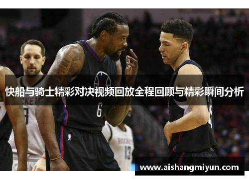 快船与骑士精彩对决视频回放全程回顾与精彩瞬间分析