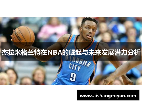 杰拉米格兰特在NBA的崛起与未来发展潜力分析