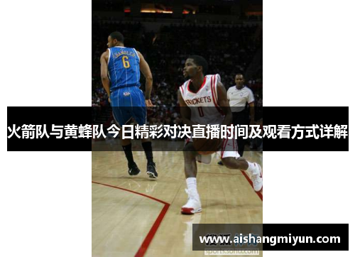 火箭队与黄蜂队今日精彩对决直播时间及观看方式详解