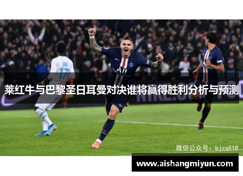莱红牛与巴黎圣日耳曼对决谁将赢得胜利分析与预测