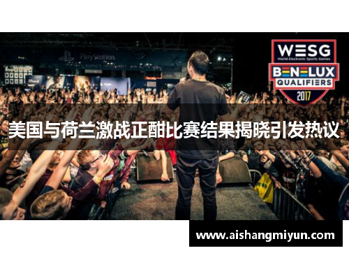 美国与荷兰激战正酣比赛结果揭晓引发热议