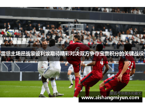 雷恩主场迎战蒙彼利埃期待精彩对决双方争夺宝贵积分的关键战役