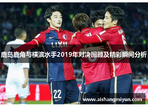 鹿岛鹿角与横滨水手2019年对决回顾及精彩瞬间分析