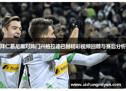 拜仁慕尼黑对阵门兴格拉德巴赫精彩视频回顾与赛后分析