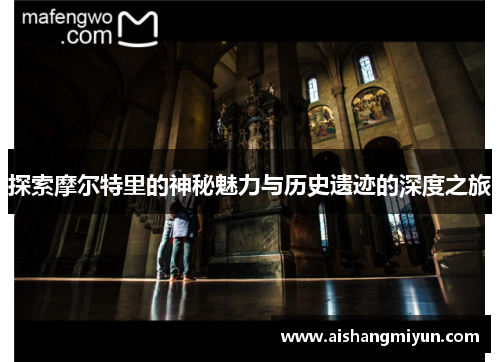 探索摩尔特里的神秘魅力与历史遗迹的深度之旅