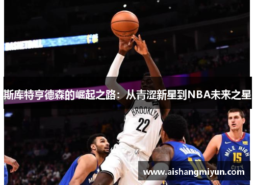 斯库特亨德森的崛起之路：从青涩新星到NBA未来之星