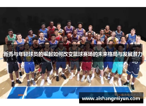 新秀与年轻球员的崛起如何改变篮球赛场的未来格局与发展潜力