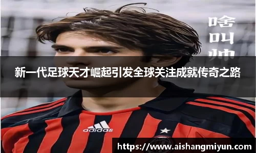 新一代足球天才崛起引发全球关注成就传奇之路