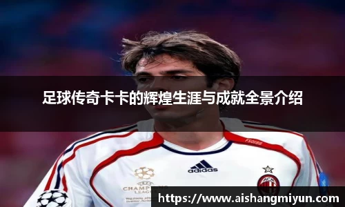 足球传奇卡卡的辉煌生涯与成就全景介绍