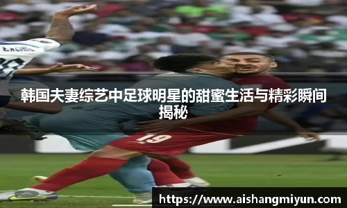 韩国夫妻综艺中足球明星的甜蜜生活与精彩瞬间揭秘