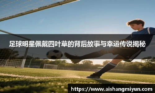 足球明星佩戴四叶草的背后故事与幸运传说揭秘