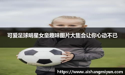 可爱足球明星女童趣味图片大集合让你心动不已
